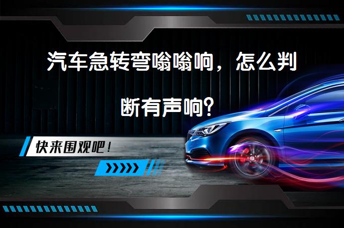 汽车急转弯嗡嗡响，怎么判断有声响？_58汽车