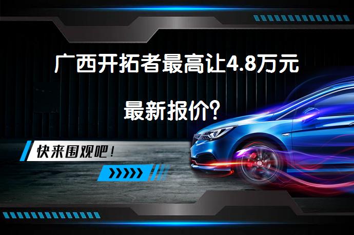 广西开拓者最高让4.8万元最新报价？_58汽车