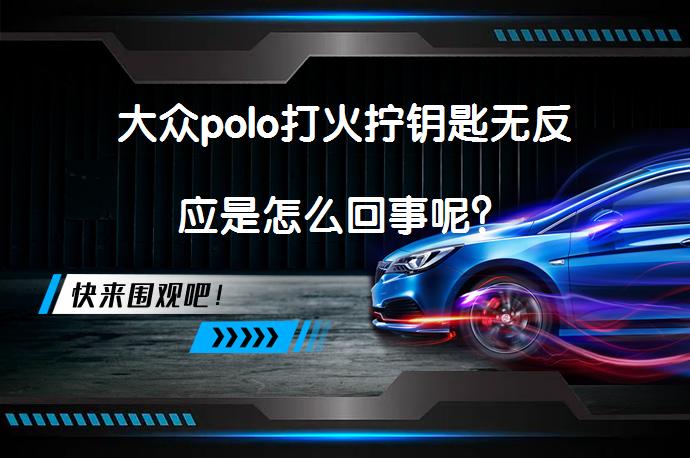 大众polo打火拧钥匙无反应是怎么回事呢？_58汽车
