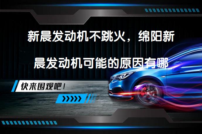 新晨发动机不跳火，绵阳新晨发动机可能的原因有哪些？_58汽车