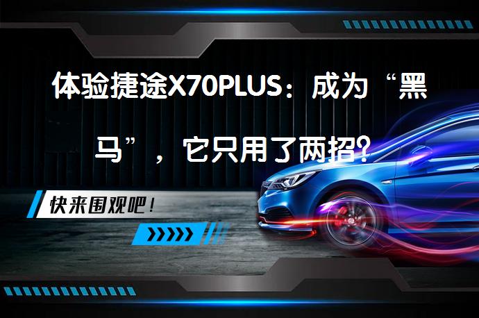 体验捷途X70PLUS：成为“黑马”，它只用了两招？_58汽车