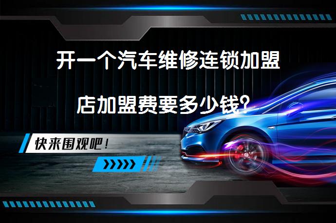 开一个汽车维修连锁加盟店加盟费要多少钱？_58汽车