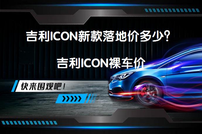 吉利ICON新款落地价多少？吉利ICON裸车价_58汽车