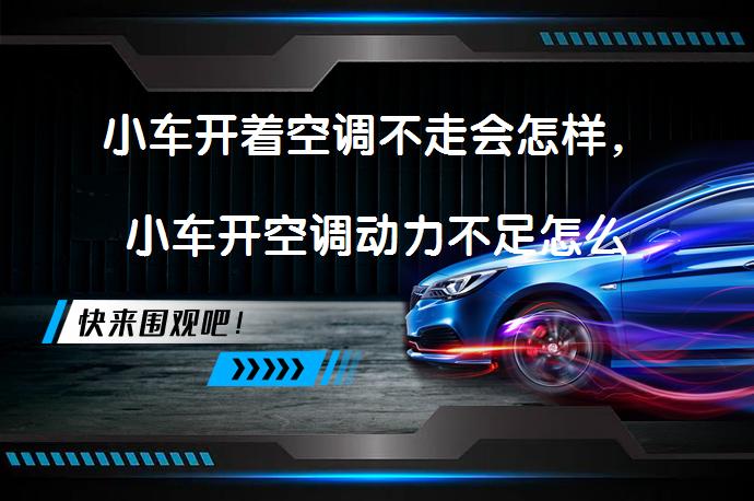 小车开着空调不走会怎样，小车开空调动力不足怎么办？_58汽车