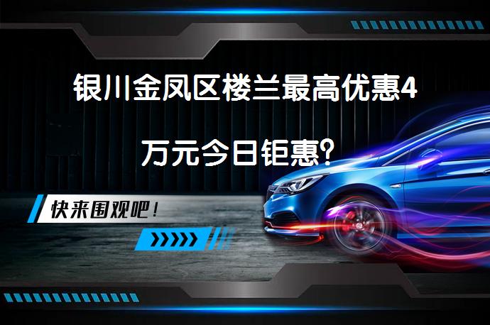 银川金凤区楼兰最高优惠4万元今日钜惠？_58汽车