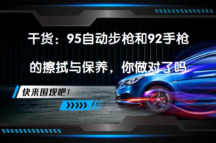 干货：95自动步枪和92手枪的擦拭与保养，你做对了吗？_58汽车