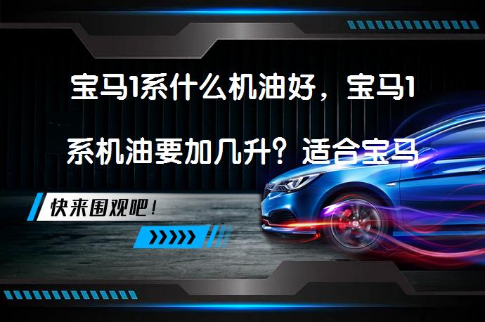 宝马1系什么机油好，宝马1系机油要加几升？适合宝马1系的机油推荐_58汽车