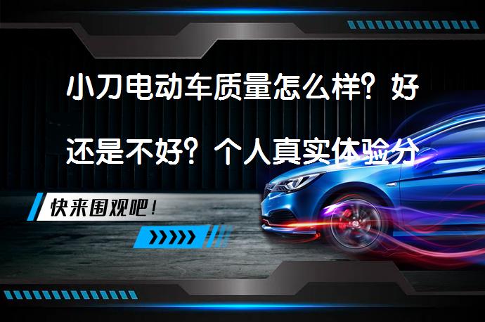 小刀电动车质量怎么样？好还是不好？个人真实体验分享_58汽车