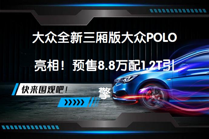 大众全新三厢版大众POLO亮相！预售8.8万配1.2T引擎，动力超迈腾？_58汽车