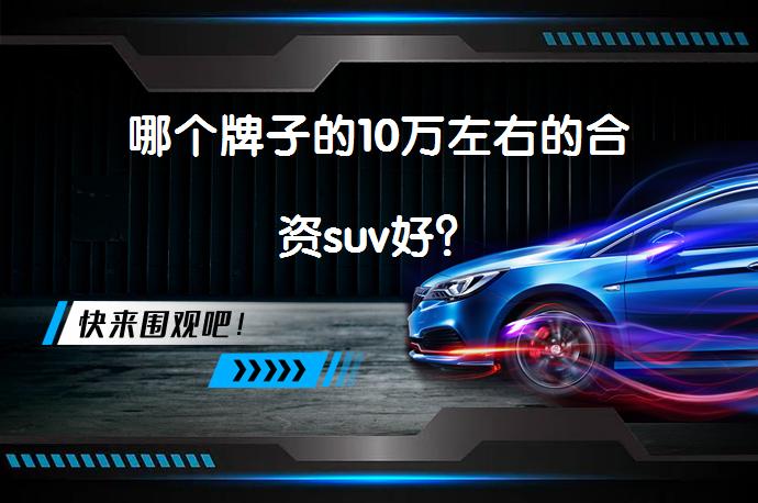 哪个牌子的10万左右的合资suv好？_58汽车