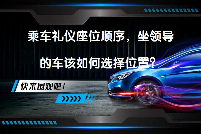乘车礼仪座位顺序，坐领导的车该如何选择位置？_58汽车