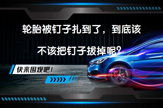 轮胎被钉子扎到了，到底该不该把钉子拔掉呢？_58汽车
