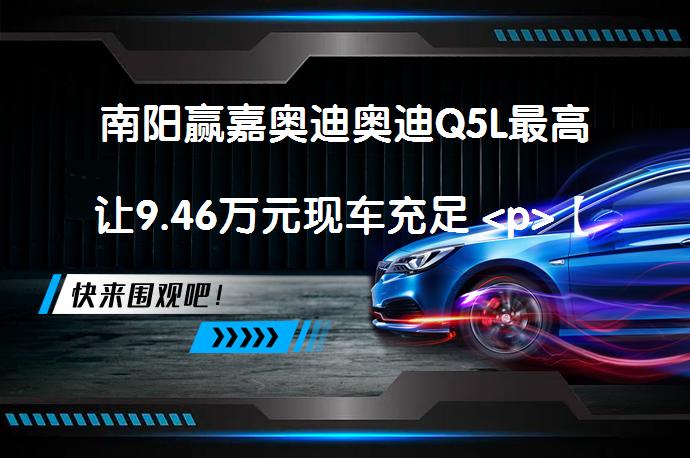 南阳赢嘉奥迪奥迪Q5L最高让9.46万元现车充足 <p>【百度南阳优惠促销频道】想买奥迪Q5L(询底价查参配)上哪儿更划算？_58汽车”></p>
<p>南阳赢嘉奥迪目前提供最高9.46万元的现金优惠和充足的现车供应，其中新款奥迪Q5L外观时尚大气，内部精致细腻，动力表现优秀，受到市场的好评。</p>
<p>【百度58汽车南阳优惠促销频道】还在想买奥迪Q5L（询底价查参配）上哪儿更划算？南阳赢嘉奥迪全城最低价，购买奥迪Q5L最高可享现金优惠9.46万元，店内现车充足。</p>
<p>奥迪Q5L中网采用了蜂窝网状的设计，并采用黑色饰物进行修饰，家族式的造型辨识度十足，再搭配线条大气的前脸，看起来较为稳重。</p>
<p>该车尺寸4770/1893/1667mm，轴距2907mm，车侧呈现出高贵的设计风格，设计体现出了不错的档次感，让整车从这个角度看也非常吸引人。</p>
<p>奥迪Q5L内饰给人一种十分精巧的感觉，对细节的完美把控，塑造出了整体的时尚感。</p>
<p>奥迪Q5L配备了2.0TL4发动机，发动机最大功率252马力，峰值扭矩370牛·米，工信部综合油耗7.5L/100km。</p>
<p>奥迪Q5L在市场上也获得了不错的口碑，比如网友@tyuiujyhtgfgtyuy说道：“它的舒适度非常高，要比我之前的车子宽敞多了，座位很柔软舒服，包裹性也强，减震也让人很满意！”</p>
<p>网友@andyzaixian说道：“前脸设计比较突出，给人留下了深刻的印象。不管是车头还是尾部，我都很喜欢，开着这辆车出去，也是一件很有面子的事情。”</p>
<p>网友@汽车代购110说道：“我觉得开这个车操控起来还是很轻松的，各项功能运用自如，方向盘、油门、刹车等都很容易掌控，操控上面没有难度。”</p>
<p>以上内容由58汽车提供。如有任何买车、用车、养车、玩车相关问题，欢迎在下方表单填写您的信息，我们将第一时间与您联系，为您提供快捷、实用、全面的解决方案。</p>
                                                        <div class=