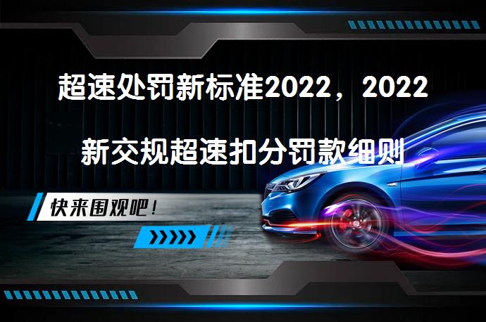 超速处罚新标准2022，2022新交规超速扣分罚款细则是什么？_58汽车