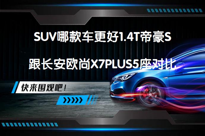 SUV哪款车更好1.4T帝豪S跟长安欧尚X7PLUS5座对比谁更好？_58汽车