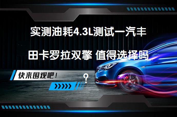 实测油耗4.3L测试一汽丰田卡罗拉双擎 值得选择吗？_58汽车