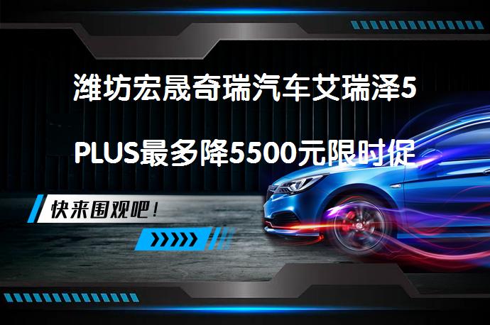 潍坊宏晟奇瑞汽车艾瑞泽5PLUS最多降5500元限时促销是真的吗？_58汽车