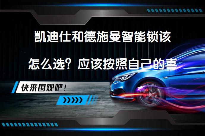 凯迪仕和德施曼智能锁该怎么选？应该按照自己的喜好来选择_58汽车