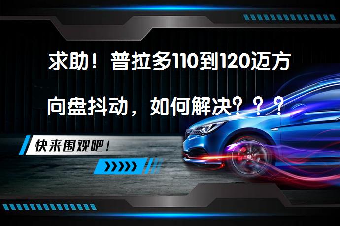 求助！普拉多110到120迈方向盘抖动，如何解决？？？_58汽车