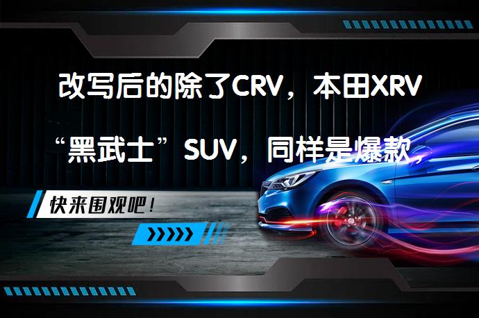 改写后的除了CRV，本田XRV“黑武士”SUV，同样是爆款，仅售11.81万，性价比如何？_58汽车