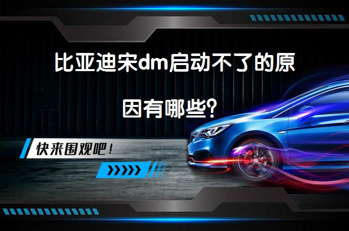 比亚迪宋dm启动不了的原因有哪些？_58汽车