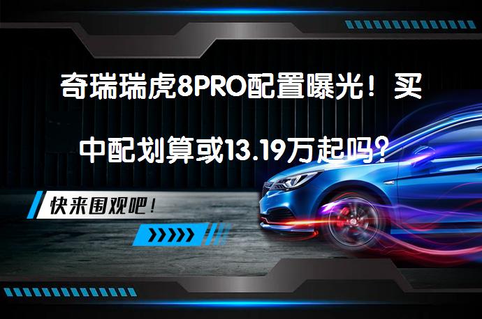 奇瑞瑞虎8PRO配置曝光！买中配划算或13.19万起吗？_58汽车