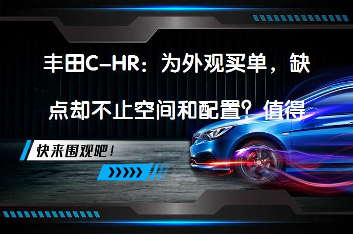 丰田C-HR：为外观买单，缺点却不止空间和配置？值得考虑吗？_58汽车