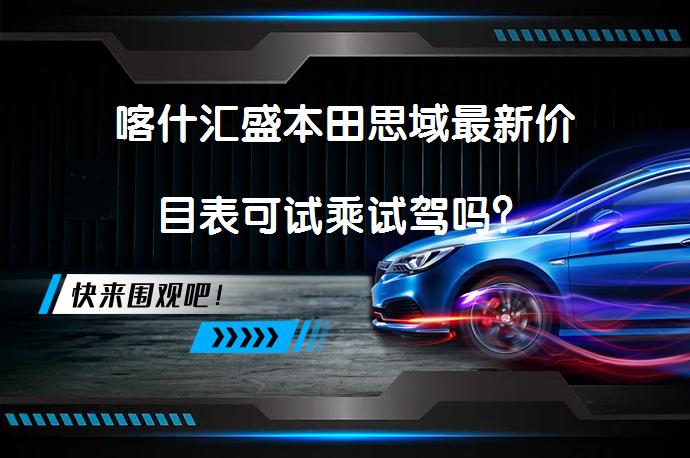 喀什汇盛本田思域最新价目表可试乘试驾吗？_58汽车