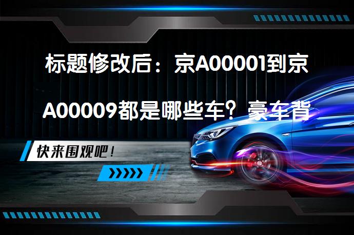 标题修改后：京A00001到京A00009都是哪些车？豪车背后的故事揭晓_58汽车