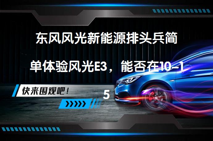 东风风光新能源排头兵简单体验风光E3，能否在10-15万区间脱颖而出？_58汽车