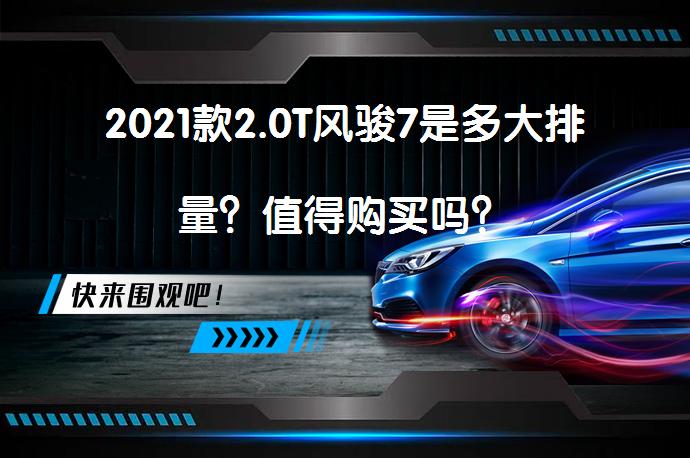 2021款2.0T风骏7是多大排量？值得购买吗？_58汽车