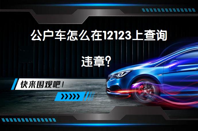 公户车怎么在12123上查询违章？_58汽车