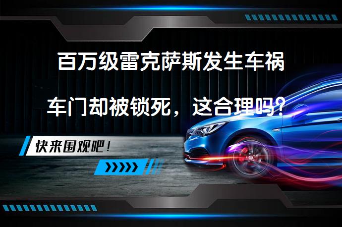 百万级雷克萨斯发生车祸车门却被锁死，这合理吗？_58汽车
