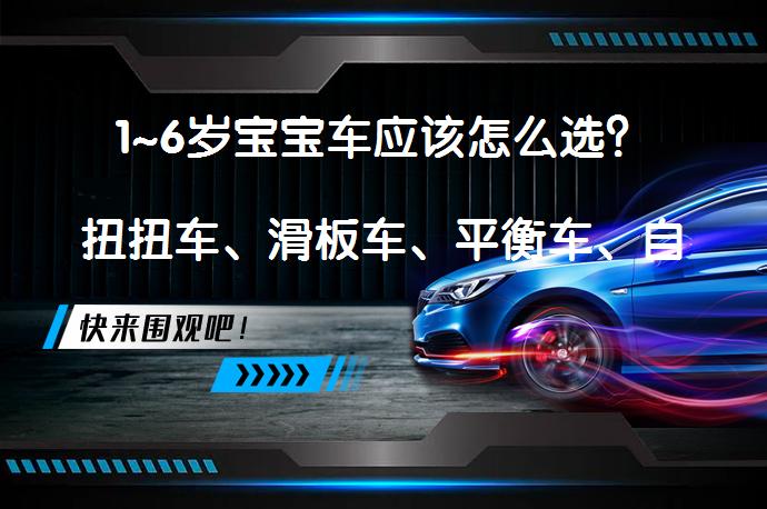 1~6岁宝宝车应该怎么选？扭扭车、滑板车、平衡车、自行车…哪个最值得买？_58汽车