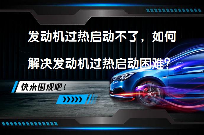 发动机过热启动不了，如何解决发动机过热启动困难？_58汽车