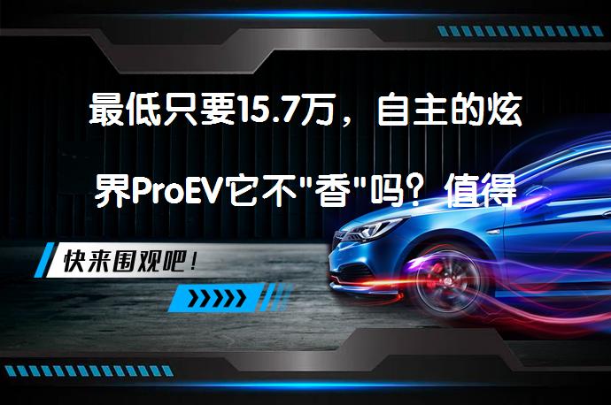 最低只要15.7万，自主的炫界ProEV它不
