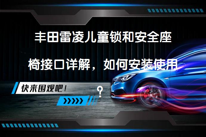 丰田雷凌儿童锁和安全座椅接口详解，如何安装使用？_58汽车