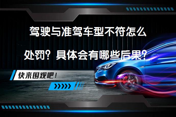 驾驶与准驾车型不符怎么处罚？具体会有哪些后果？_58汽车