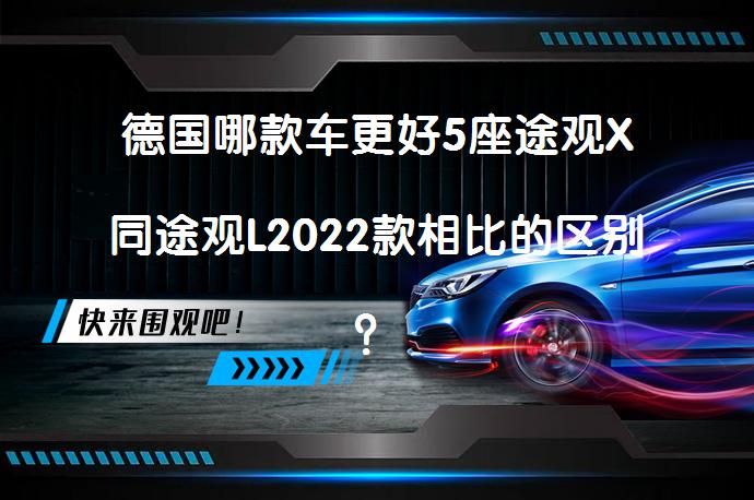 德国哪款车更好5座途观X同途观L2022款相比的区别？_58汽车