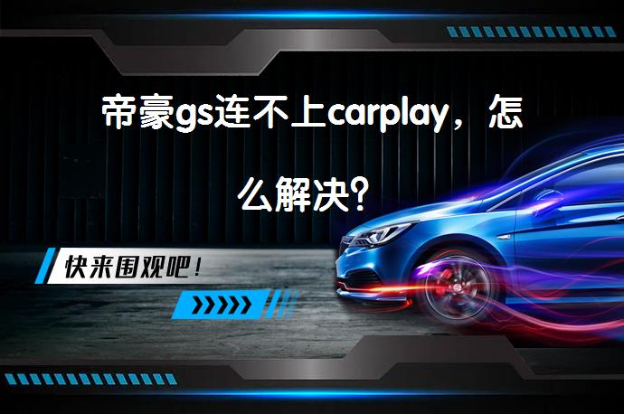帝豪gs连不上carplay，怎么解决？_58汽车