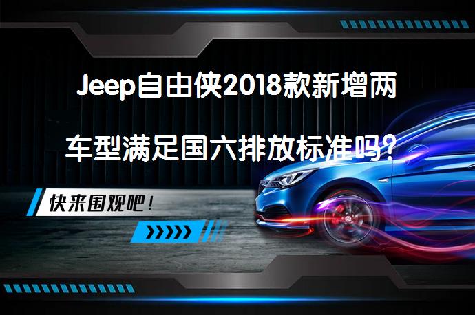Jeep自由侠2018款新增两车型满足国六排放标准吗？_58汽车