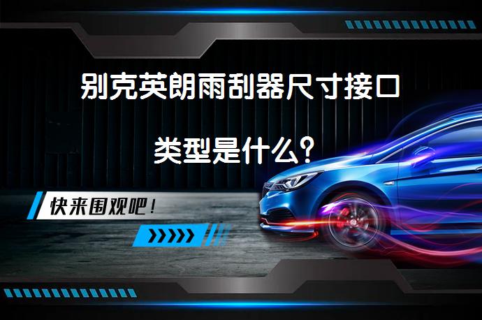 别克英朗雨刮器尺寸接口类型是什么？_58汽车