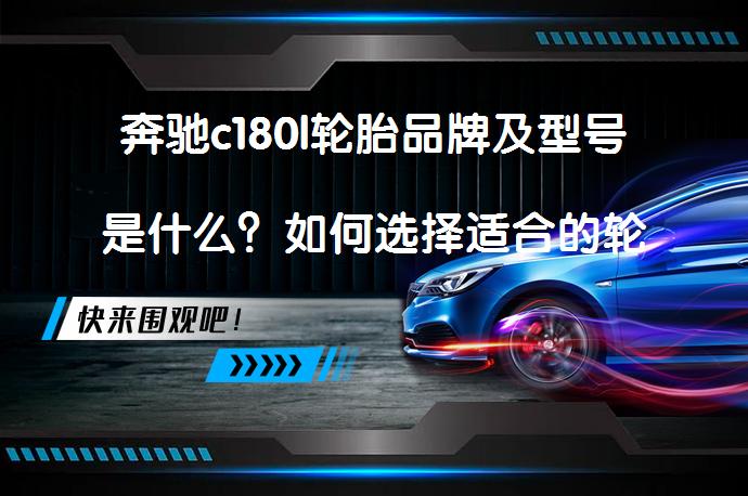 奔驰c180l轮胎品牌及型号是什么？如何选择适合的轮胎？_58汽车