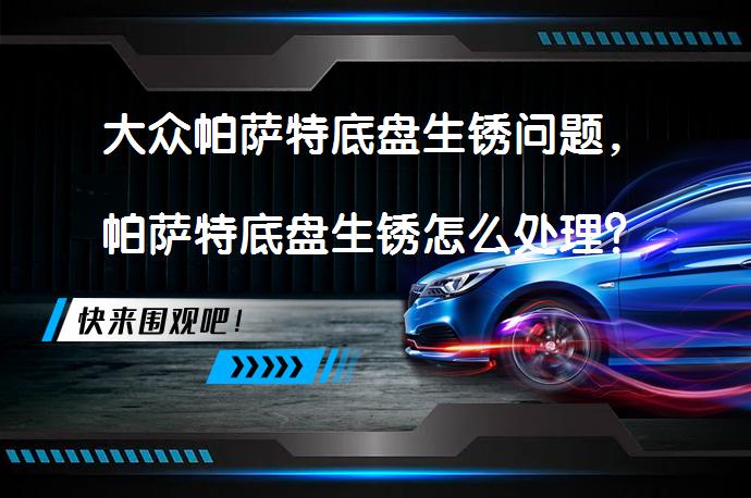 大众帕萨特底盘生锈问题，帕萨特底盘生锈怎么处理？如何有效解决_58汽车