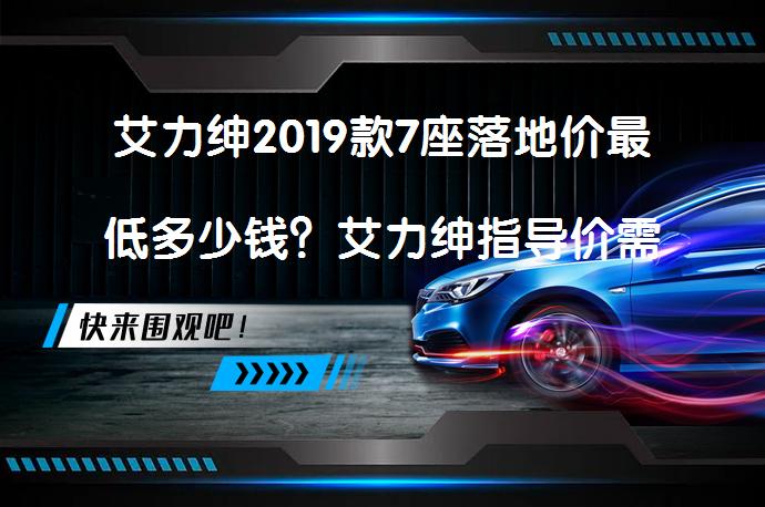 艾力绅2019款7座落地价最低多少钱？艾力绅指导价需要多少？_58汽车