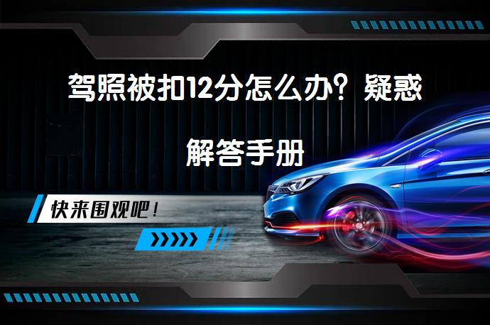 驾照被扣12分怎么办？疑惑解答手册_58汽车