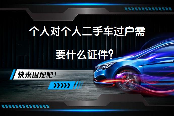 个人对个人二手车过户需要什么证件？_58汽车