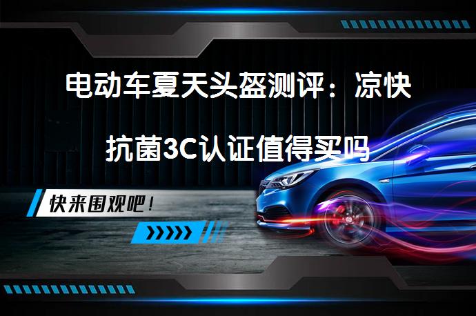 电动车夏天头盔测评：凉快抗菌3C认证值得买吗_58汽车