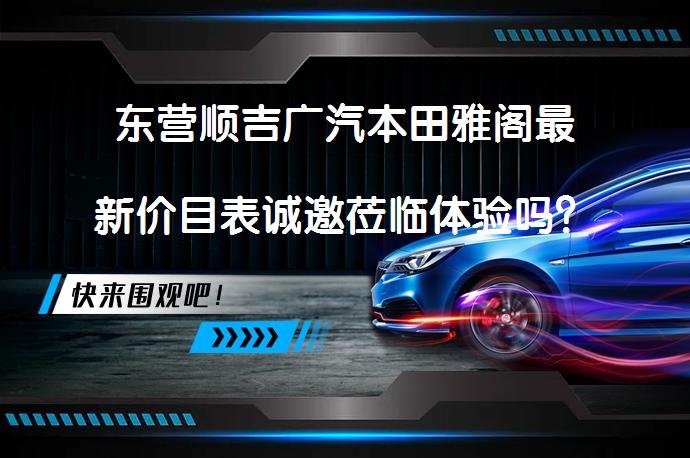 东营顺吉广汽本田雅阁最新价目表诚邀莅临体验吗？_58汽车