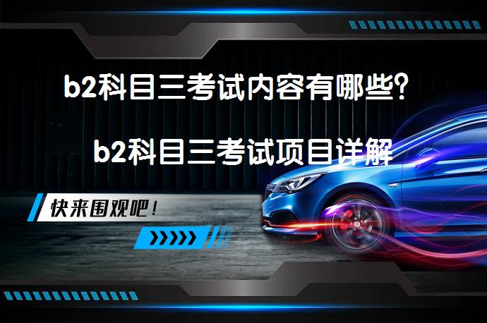 b2科目三考试内容有哪些？b2科目三考试项目详解_58汽车